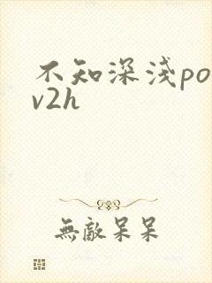 不知深浅po1v2h