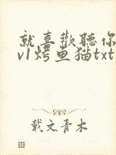 就喜欢听你叫1v1烤鱼猫txt