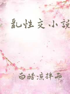 乱性交小说