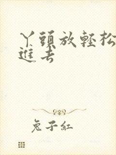 丫头放轻松让我进去