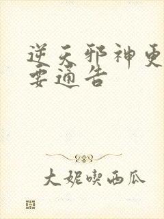 逆天邪神更新重要通告