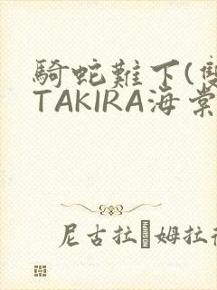 骑蛇难下(双)TAKIRA海棠