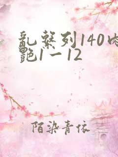 乱系列140肉艳1一12