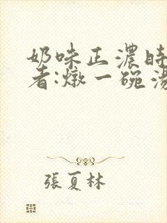 奶味正浓时 作者:炖一碗汤