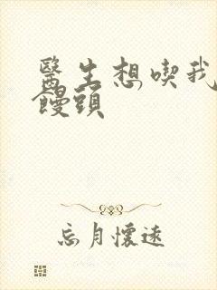 医生想吃我的大馒头