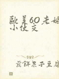 欧美6O老妪与小伙交