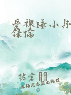 爱裸睡小丹乱目录伦