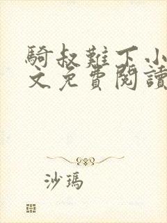 骑叔难下小说全文免费阅读