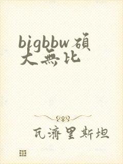 bigbbw硕大无比