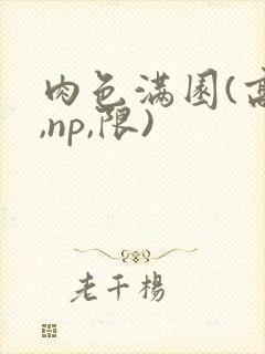 肉色满园(高h,np,限)