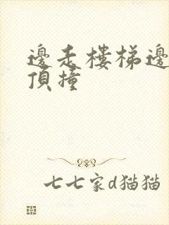 边走楼梯边故意顶撞