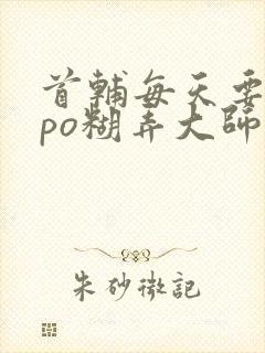 首辅每天要不够po糊弄大师