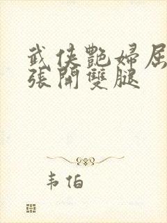 武侠艳妇屈辱的张开双腿