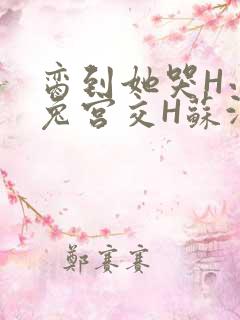 脔到她哭H小白兔宫交H苏沫