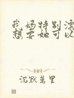 我妈特别漂亮我想要她可以吗