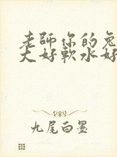 老师你的兔子好大好软水好多