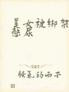 美女被绑架封嘴憋尿