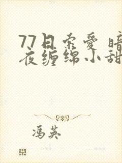 77日索爱 暗夜缠绵小甜心