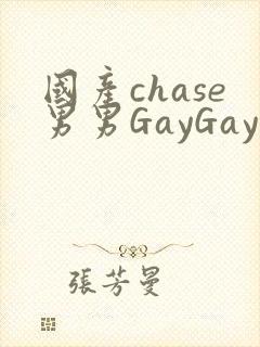 国产chase男男GayGay