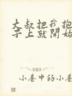 大叔把我抱到桌子上就开始