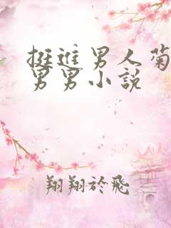 挺进男人菊宿舍男男小说