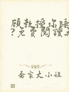 顾教授你睡了吗?免费阅读无弹窗