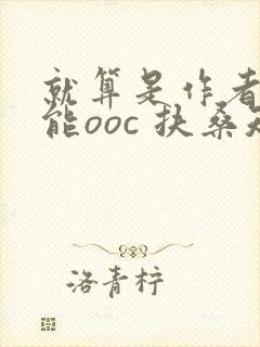 就算是作者也不能ooc 扶桑知我