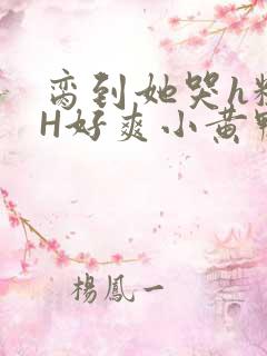 脔到她哭h粗话H好爽小黄鸭视频