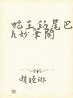 蛇王的尾巴高ah妙笔阁