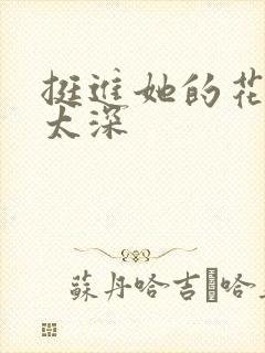 挺进她的花苞啊太深