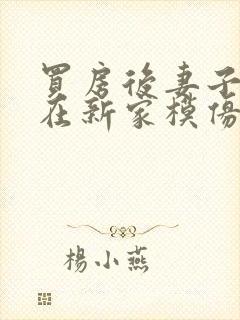 买房后妻子激动在新家模仿烧菜