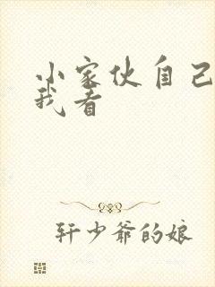 小家伙自己弄给我看