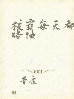 校霸每天都想攻略他