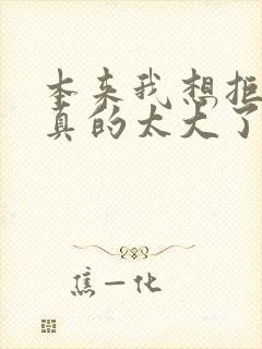 本来我想拒绝他真的太大了