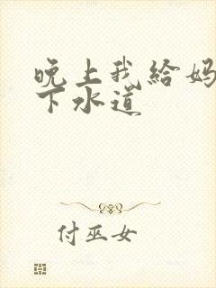 晚上我给妈妈通下水道