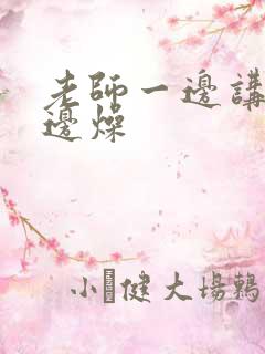 老师一边讲课一边燥