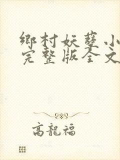 乡村妖孽小村医完整版全文免费阅读