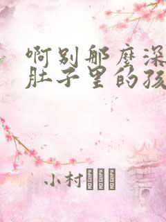 啊别那么深小心肚子里的孩子