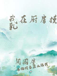 我在厨房摸岳的乳