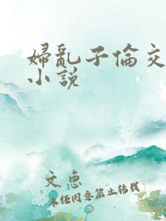 妇乱子伦交野战小说