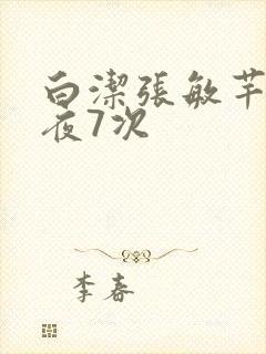 白洁张敏芊芊一夜7次