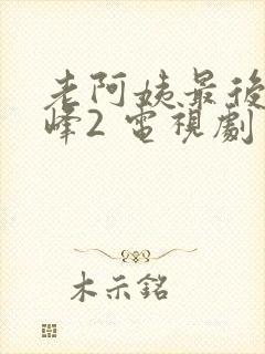 老阿姨最后的巅峰2 电视剧