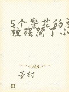 5个警花的初苞被强开了小说