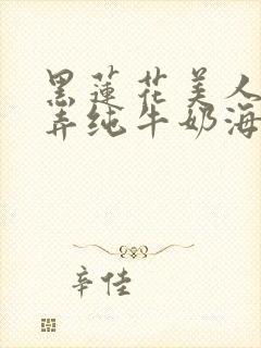 黑莲花美人的玩弄纯牛奶海棠