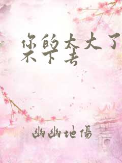 你的太大了我吃不下去