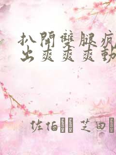 扒开双腿疯狂进出爽爽爽动态照片