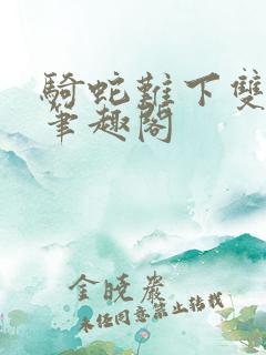 骑蛇难下双金银笔趣阁