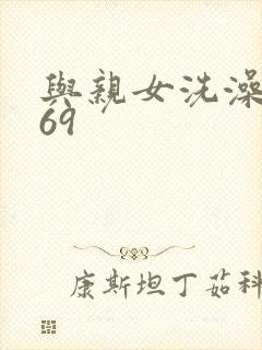 与亲女洗澡伦了69