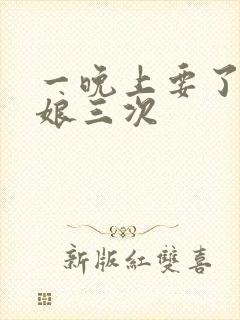 一晚上要了小姑娘三次