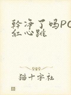 干净了吗PO脸红心跳